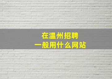 在温州招聘 一般用什么网站